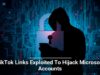 TikTok Links Exploited To Hijack Microsoft Accounts