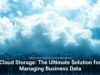 Cloud Storage: The Ultimate Solution for Managing Business Data