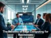 The Benefits of Edge Computing for Businesses