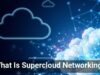 What Is Supercloud Networking?