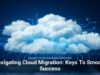 Navigating Cloud Migration: Keys To Smooth Success