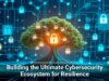 Building the Ultimate Cybersecurity Ecosystem for Resilience