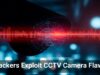 Hackers Exploit CCTV Camera Flaws