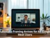 Automatic Framing Arrives for All Google Meet Users
