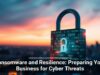 Ransomware and Resilience: Preparing Your Business for Cyber Threats