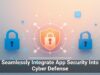 Seamlessly Integrate App Security Into Cyber Defense