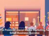 The Power of Social Media Marketing for Small Business Success