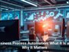 Business Process Automation: What It Is and Why It Matters