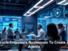 Oracle Empowers Businesses To Create AI Agents