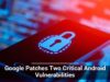 Google Patches Two Critical Android Vulnerabilities