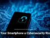 Is Your Smartphone a Cybersecurity Risk?