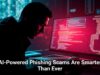 AI-Powered Phishing Scams Are Smarter Than Ever