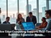 How Edge Computing Supports Real-Time Business Expansion Needs