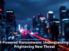 AI-Powered Ransomware: Understanding a Frightening New Threat