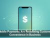 Mobile Payments Are Redefining Customer Convenience in Business