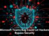 Microsoft Teams Bug Could Let Hackers Bypass Security