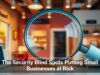 The Security Blind Spots Putting Small Businesses at Risk