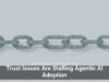 Trust Issues Are Stalling Agentic AI Adoption