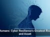 Humans: Cyber Resilience’s Greatest Risk and Asset