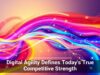 Digital Agility Defines Today’s True Competitive Strength