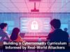 Building a Cybersecurity Curriculum Informed by Real-World Attackers