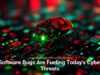 Software Bugs Are Fueling Today’s Cyber Threats