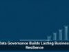 Data Governance Builds Lasting Business Resilience