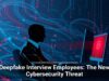 Deepfake Interview Employees: The New Cybersecurity Threat